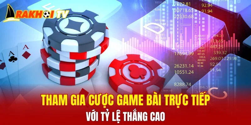Tham gia cược game bài trực tiếp cực đơn giản với tỷ lệ thắng cao